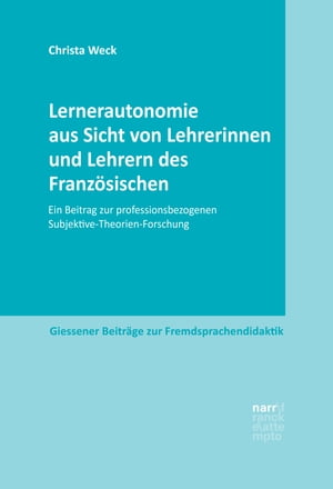 Lernerautonomie aus Sicht von Lehrerinnen und Lehrern des Franz?sischen Ein Beitrag zur professionsbezogenen Subjektive-Theorien-Forschung【電子書籍】[ Christa Weck ]