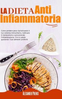 La Dieta Antinfiammatoria: Come Perdere Peso Ripristinando il tuo Sistema Immunitario, Riattivare il Metabolismo e Prevenendo l’infiammazione. Vivi in Salute Gustando i tuoi Alimenti Preferiti Losing Weight and Eating Healthy, Burning 【電子書籍】