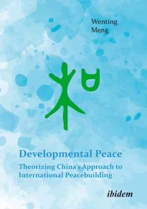 Developmental Peace: Theorizing China’s Approach to International Peacebuilding【電子書籍】 Wenting Meng