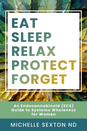 Eat, Sleep, Relax, Protect, Forget: An Endocannabinoid (ECS) Guide to Systems【電子書籍】[ Michelle Sexton ]