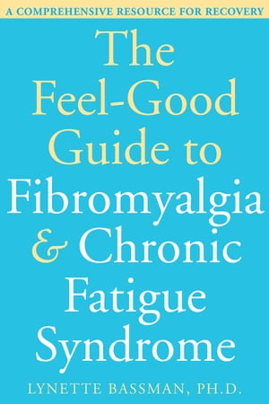 The Feel-Good Guide to Fibromyalgia and Chronic Fatigue Syndrome A Comprehensive Resource for Recovery