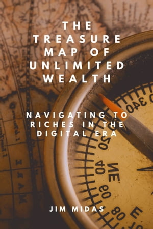 The Treasure map of Unlimited Wealth Navigating to Riches in digital era【電子書籍】 Jim Midas
