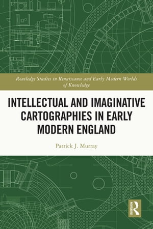 Intellectual and Imaginative Cartographies in Early Modern England