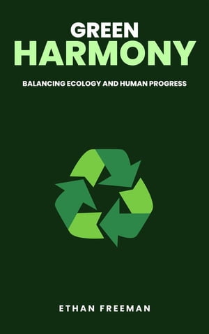 Green Harmony: Balancing Ecology And Human ProgressŻҽҡ[ Ethan Freeman ]
