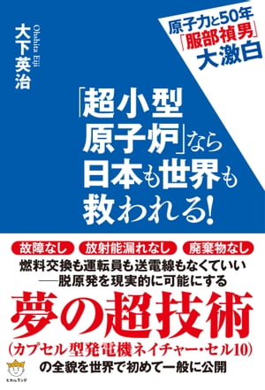 超小型原子炉 なら日本も世界も救われる チョウコガタゲンシロナラニホンモセカイモスクワレル【電子書籍】[ 大下 英治 ]