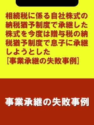 相続税に係る自社株式の納税猶予制度で承継した株式を今度は贈与税の納税猶予制度で息子に承継しようとした[事業承継の失敗事例]