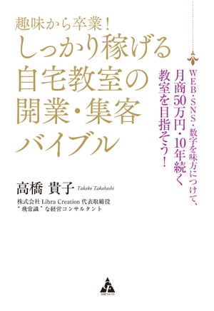 趣味から卒業 しっかり稼げる自宅教室の開業 集客バイブル WEB SNS 数字を味方につけて 月商50万円 10年続く教室を目指そう 【電子書籍】 高橋貴子