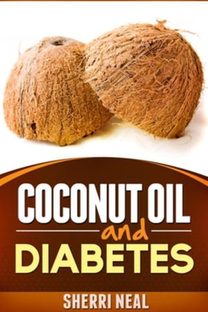 Coconut Oil and Diabetes Natural Diabetes Cure, Solution and Recipes【電子書籍】[ Sherri Neal ]