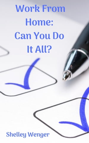 Work From Home: Can You Do It All?【電子書籍】[ Shelley Wenger ]