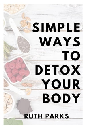 Simple Ways to Detox the Body【電子書籍】[ Ruth Parks ]