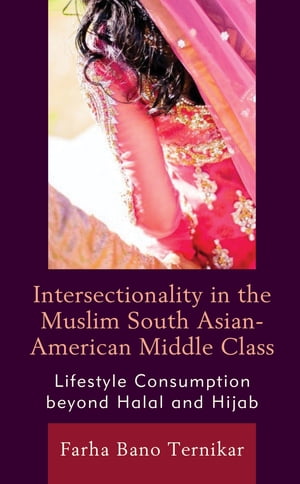 Intersectionality in the Muslim South Asian-American Middle Class Lifestyle Consumption beyond Halal and Hijab【電子書籍】 Farha Bano Ternikar