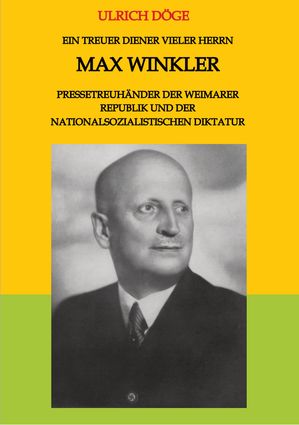 Ein treuer Diener vieler Herrn Max Winkler Pressetreuh?nder der Weimarer Republik und der nationalsozialistischen Diktatur