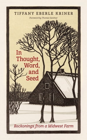 In Thought, Word, and Seed Reckonings from a Midwest Farm【電子書籍】[ Tiffany Eberle Kriner ]