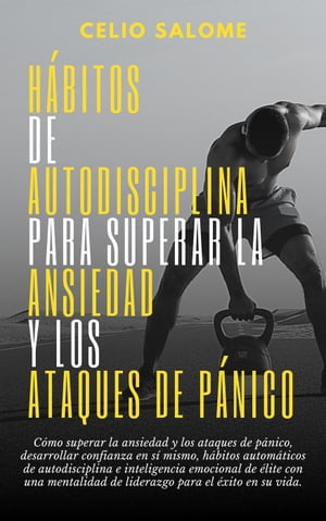 H?bitos de autodisciplina para superar la ansiedad y los ataques de p?nico: C?mo superar la ansiedad y los ataques de p?nico, desarrollar confianza en s? mismo, h?bitos autom?ticos de autodisciplina Supere la procrastinaci?n, la 