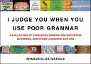 I Judge You When You Use Poor Grammar A Collection of Egregious Errors, Disconcerting Bloopers, and Other Linguistic Slip-Ups【電子書籍】 Sharon Eliza Nichols