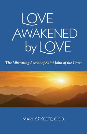 Love Awakened by Love: The Liberating Ascent of Saint John of the Cross