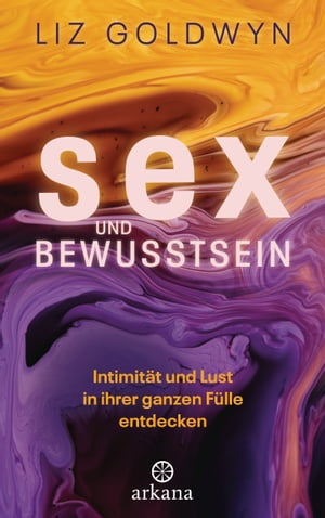 Sex und Bewusstsein Intimit?t und Lust in ihrer ganzen F?lle entdecken