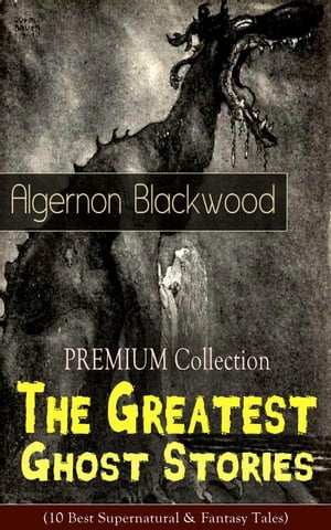 PREMIUM Collection - The Greatest Ghost Stories of Algernon Blackwood (10 Best Supernatural & Fantasy Tales) The Empty House, Keeping His Promise, The Willows, The Listener, Max Hensig, Secret Worship, Ancient Sorceries, The Wendigo, The【電子書籍】