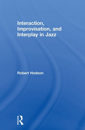 Interaction, Improvisation, and Interplay in Jazz【電子書籍】[ Robert Hodson ]