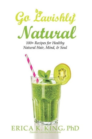 Go Lavishly Natural 100+ Recipes for Healthy Natural Hair, Mind, & Soul