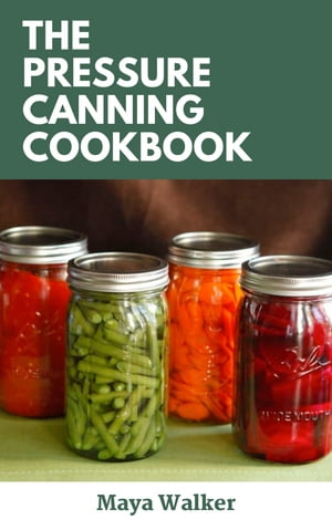 THE PRESSURE CANNING COOKBOOK Essential Guide On Pressure Canning, Including Numerous Healthy Recipes