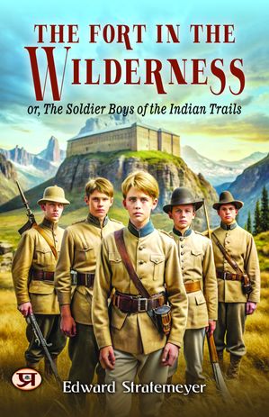The Fort in The Wilderness : Or, The Soldier Boys of The Indian TrailsŻҽҡ[ Edward Stratemeyer ]