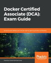Docker Certified Associate (DCA): Exam Guide Enhance and validate your Docker sk...