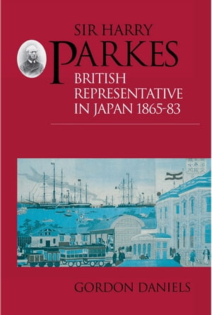 Sir Harry Parkes British Representative in Japan 1865-1883【電子書籍】[ Gordon Daniels ]
