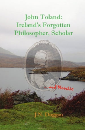 John Toland: Ireland's Forgotten Philosopher, Scholar ... and Heretic