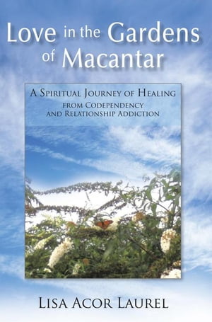 Love in the Gardens of Macantar A Spiritual Journey of Healing from Codependency and Relationship AddictionŻҽҡ[ Lisa Acor Laurel ]