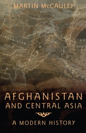 Afghanistan and Central Asia A Modern History【電子書籍】 Martin Mccauley