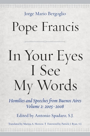 In Your Eyes I See My Words Homilies and Speeches from Buenos Aires, Volume 2: 2005?2008【電子書籍】[ Pope Francis ]
