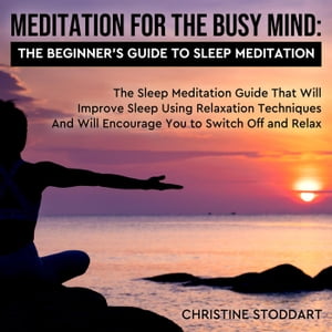 Meditation for The Busy Mind: The Beginner's Guide to Sleep Meditation: The Sleep Meditation Guide That Will Improve Sleep Using Relaxation Techniques That Will Encourage You to Switch Off and Relax