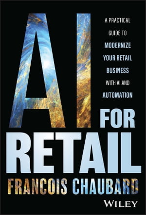 AI for Retail A Practical Guide to Modernize Your Retail Business with AI and Automation【電子書籍】[ Francois Chaubard ]
