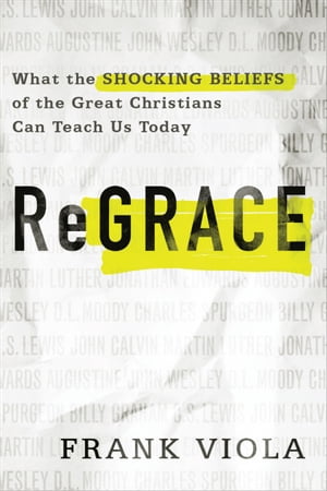 ReGrace What the Shocking Beliefs of the Great Christians Can Teach Us Today【電子書籍】[ Frank Viola ]