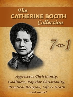 Catherine Booth Collection, 7 in 1: Aggressive Christianity, Popular Christianity, Godliness and more