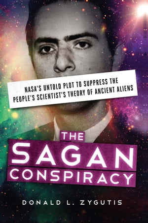 The Sagan Conspiracy NASA's Untold Plot to Suppress the People's Scientist's Theory of Ancient Aliens