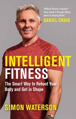 Intelligent Fitness The Smart Way to Reboot Your Body and Get in Shape (with a foreword by Daniel Craig)【電子書籍】 Simon Waterson