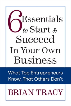 6 Essentials to Start & Succeed in Your Own Business What Top Entrepreneurs Know, That Others Don't【電子書籍】[ Brian Tracy ]