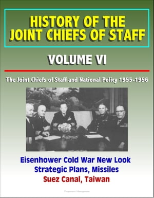 History of the Joint Chiefs of Staff: Volume VI: The Joint Chiefs of Staff and National Policy 1955-1956 - Eisenhower Cold War New Look Strategic Plans, Missiles, Suez Canal, Taiwan