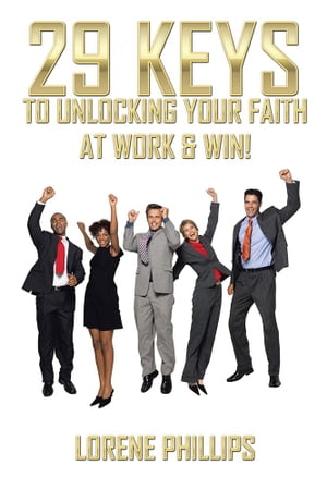 29 Keys to Unlocking Your Faith at Work & Win!【電子書籍】[ Lorene Phillips ]