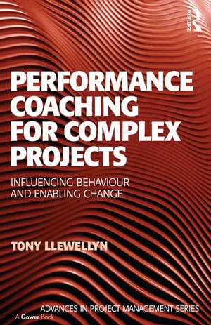 Performance Coaching for Complex Projects Influencing Behaviour and Enabling Change【電子書籍】 Tony Llewellyn