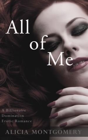 All of Me (A Billionaire Domination Erotic Romance)Żҽҡ[ Alicia Montgomery ]