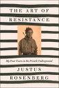 The Art of Resistance: My Four Years in the French Underground【電子書籍】 Justus Rosenberg