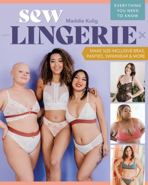 Sew Lingerie Make Size-Inclusive Bras, Panties, Swimwear & More; Everything You Need to Know【電子書籍】[ Maddie Kulig ]