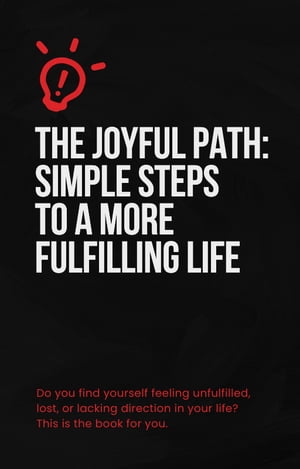 The Joyful Path: Simple Steps to a More Fulfilling Life Finding Your Way to Lasting Happiness an..