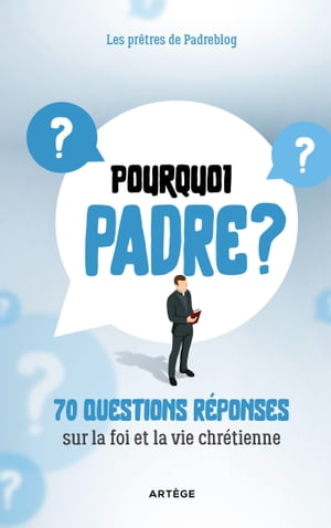 Pourquoi Padre ? 70 questions-r?ponses sur la foi et la vie chr?tienne【電子書籍】[ Les Pr?tres de Padreblog ]