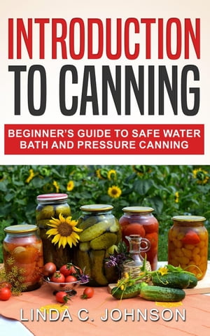 Introduction to Canning: Beginner’s Guide to Safe Water Bath and Pressure Canning