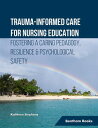 Trauma-informed Care for Nursing Education Fostering a Caring Pedagogy, Resilien...