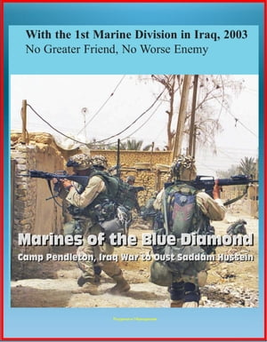 With the 1st Marine Division in Iraq, 2003: No Greater Friend, No Worse Enemy - Marines of the Blue Diamond, Camp Pendleton, Iraq War to Oust Saddam Hussein